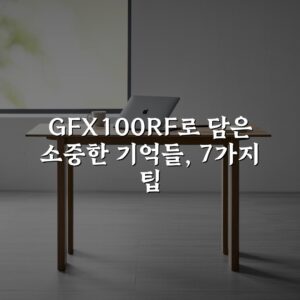 GFX100RF로 담은 소중한 기억들, 7가지 팁
